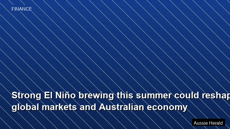 Strong El Niño brewing this summer could reshape global markets and Australian economy